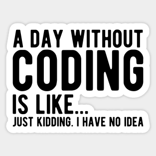 Coder - A day  without  coding is like... Just kidding, I  have no Idea Sticker